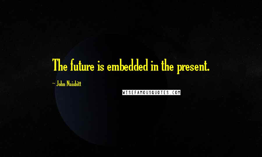 John Naisbitt quotes: The future is embedded in the present.