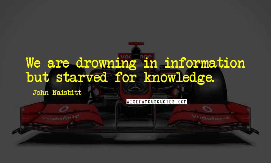 John Naisbitt quotes: We are drowning in information but starved for knowledge.