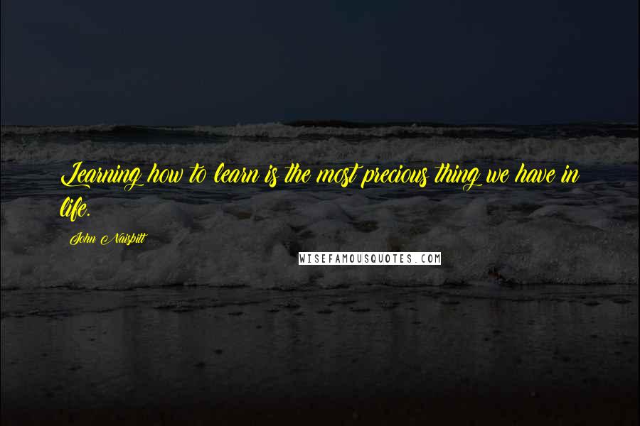 John Naisbitt quotes: Learning how to learn is the most precious thing we have in life.