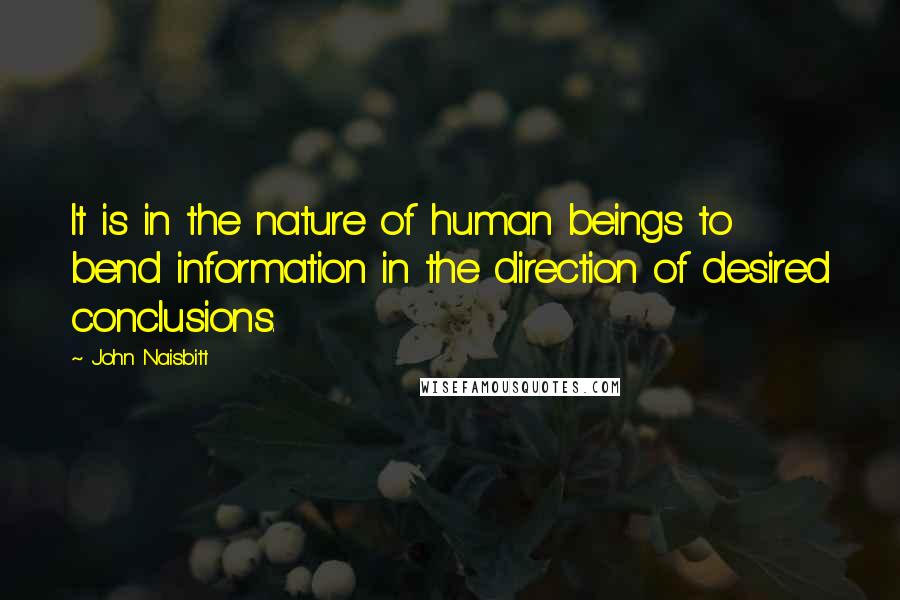 John Naisbitt quotes: It is in the nature of human beings to bend information in the direction of desired conclusions.