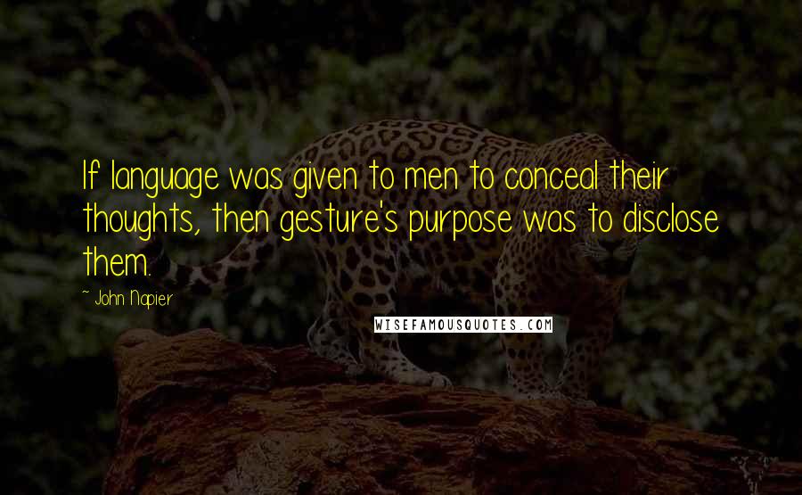 John Napier quotes: If language was given to men to conceal their thoughts, then gesture's purpose was to disclose them.