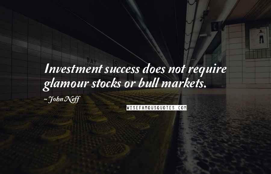 John Neff quotes: Investment success does not require glamour stocks or bull markets.