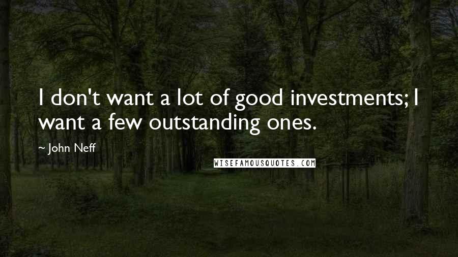 John Neff quotes: I don't want a lot of good investments; I want a few outstanding ones.