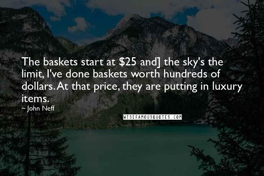 John Neff quotes: The baskets start at $25 and] the sky's the limit, I've done baskets worth hundreds of dollars. At that price, they are putting in luxury items.