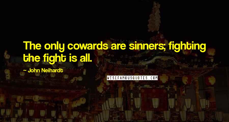 John Neihardt quotes: The only cowards are sinners; fighting the fight is all.