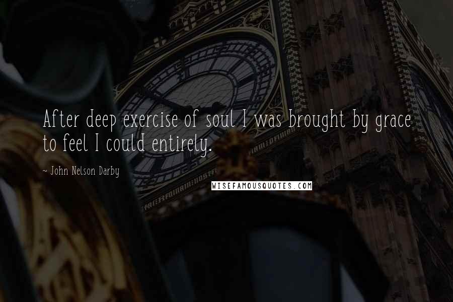 John Nelson Darby quotes: After deep exercise of soul I was brought by grace to feel I could entirely.