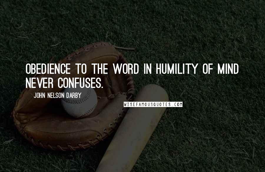 John Nelson Darby quotes: Obedience to the word in humility of mind never confuses.