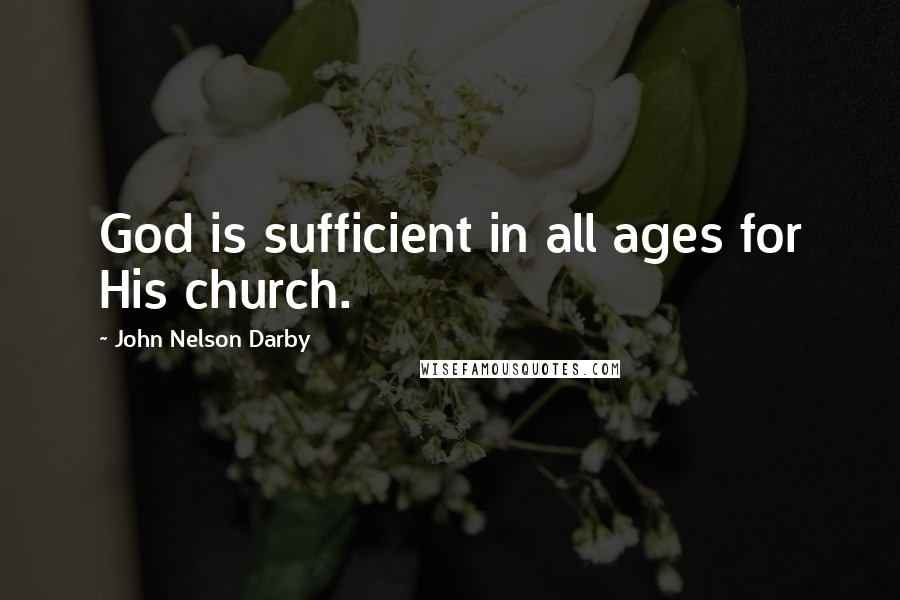 John Nelson Darby quotes: God is sufficient in all ages for His church.