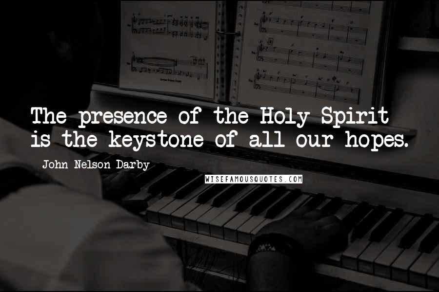 John Nelson Darby quotes: The presence of the Holy Spirit is the keystone of all our hopes.