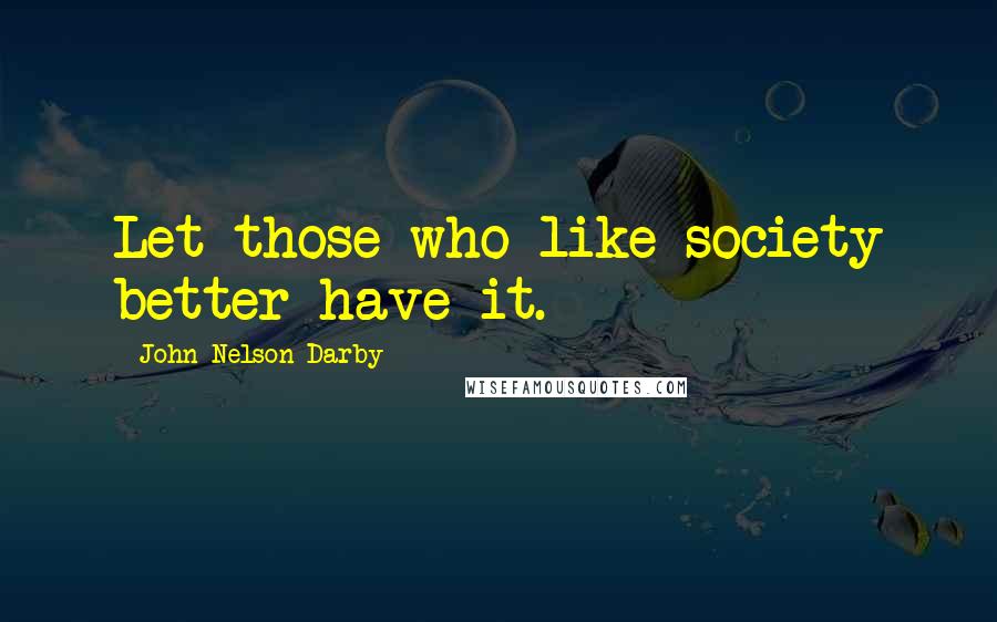 John Nelson Darby quotes: Let those who like society better have it.
