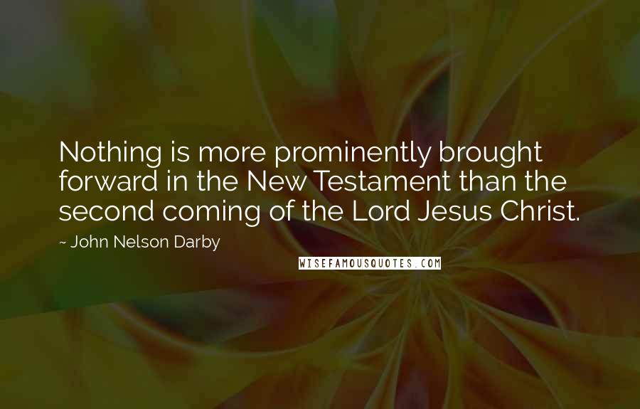 John Nelson Darby quotes: Nothing is more prominently brought forward in the New Testament than the second coming of the Lord Jesus Christ.