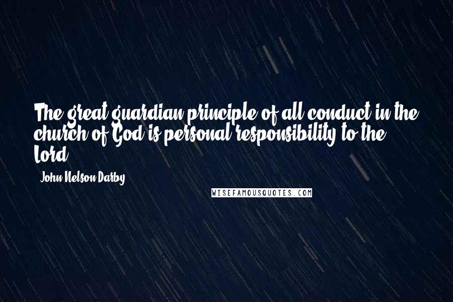John Nelson Darby quotes: The great guardian principle of all conduct in the church of God is personal responsibility to the Lord.
