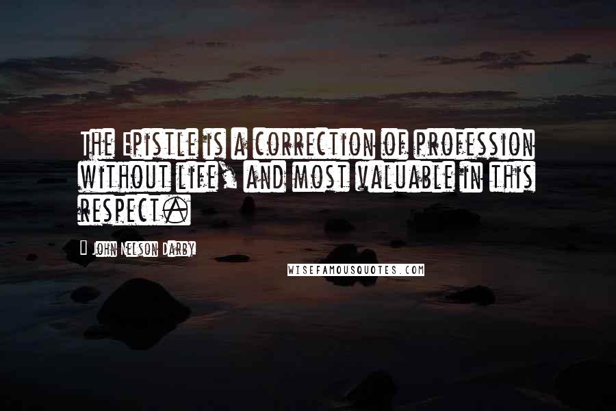John Nelson Darby quotes: The Epistle is a correction of profession without life, and most valuable in this respect.