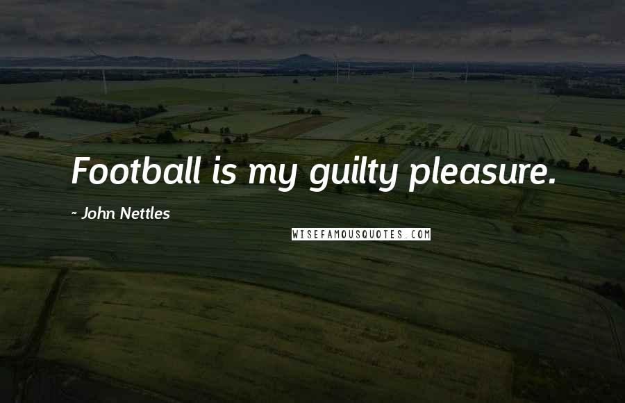 John Nettles quotes: Football is my guilty pleasure.