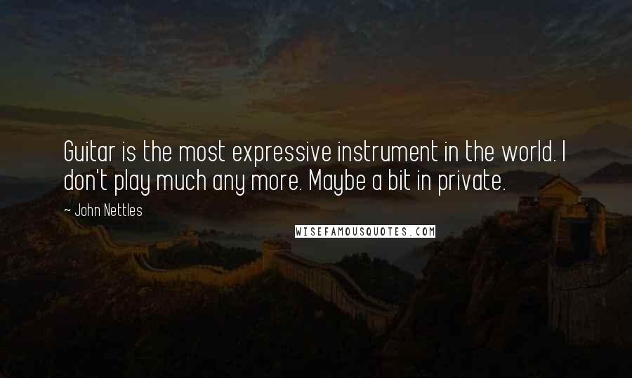 John Nettles quotes: Guitar is the most expressive instrument in the world. I don't play much any more. Maybe a bit in private. John Nettles quotes: Guitar is the most expressive instrument in the world. I don't play much any more. Maybe a bit in private.