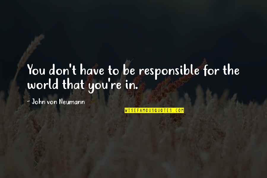 John Neumann Quotes By John Von Neumann: You don't have to be responsible for the