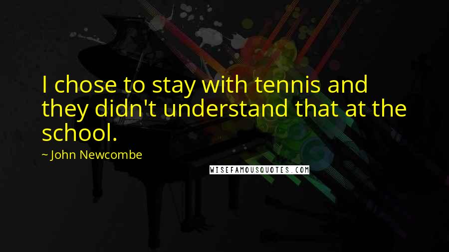 John Newcombe quotes: I chose to stay with tennis and they didn't understand that at the school.