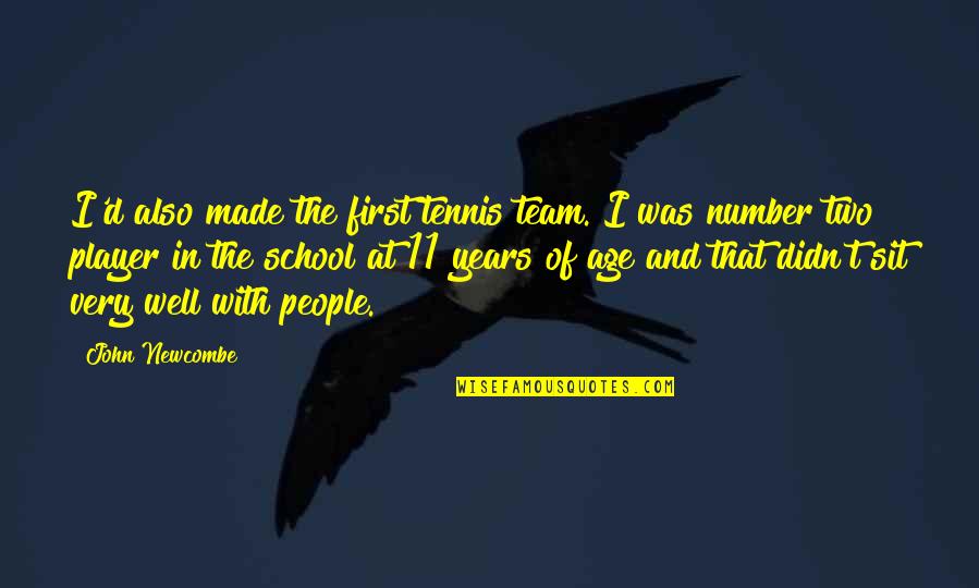 John Newcombe Quotes By John Newcombe: I'd also made the first tennis team. I John Newcombe Quotes By John Newcombe: I'd also made the first tennis team. I