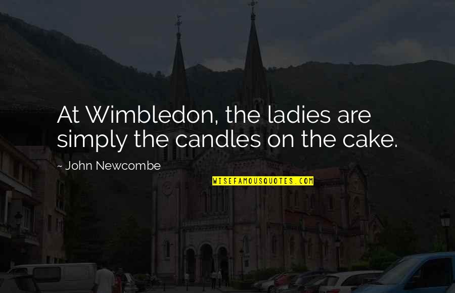 John Newcombe Quotes By John Newcombe: At Wimbledon, the ladies are simply the candles John Newcombe Quotes By John Newcombe: At Wimbledon, the ladies are simply the candles