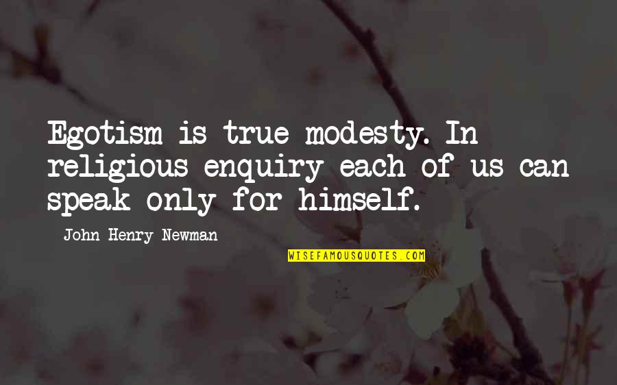 John Newman Quotes By John Henry Newman: Egotism is true modesty. In religious enquiry each John Newman Quotes By John Henry Newman: Egotism is true modesty. In religious enquiry each