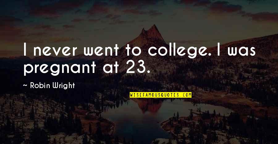 John Newman Song Quotes By Robin Wright: I never went to college. I was pregnant John Newman Song Quotes By Robin Wright: I never went to college. I was pregnant
