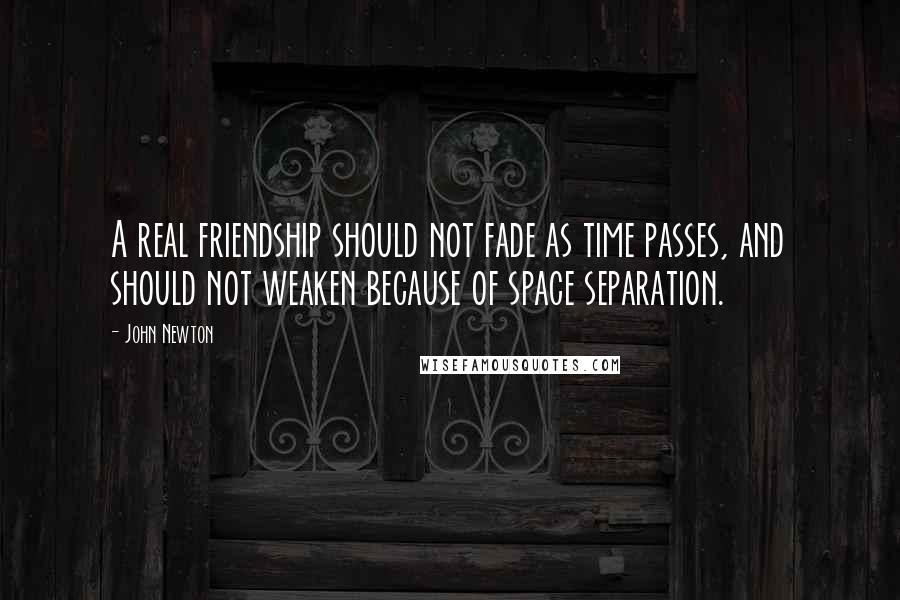 John Newton quotes: A real friendship should not fade as time passes, and should not weaken because of space separation. John Newton quotes: A real friendship should not fade as time passes, and should not weaken because of space separation.