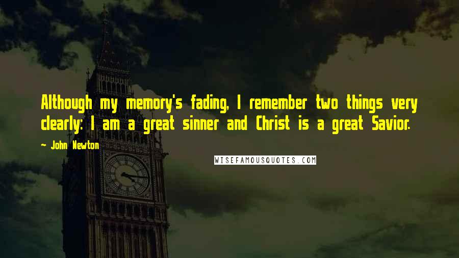 John Newton quotes: Although my memory's fading, I remember two things very clearly: I am a great sinner and Christ is a great Savior.