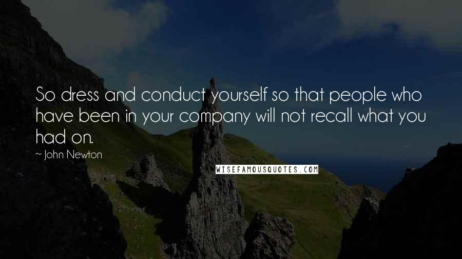 John Newton quotes: So dress and conduct yourself so that people who have been in your company will not recall what you had on. John Newton quotes: So dress and conduct yourself so that people who have been in your company will not recall what you had on.