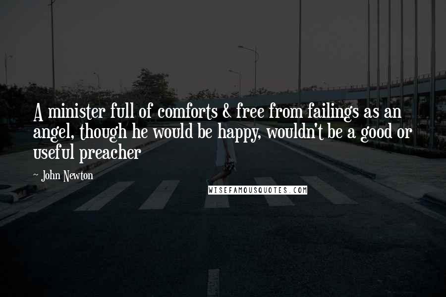 John Newton quotes: A minister full of comforts & free from failings as an angel, though he would be happy, wouldn't be a good or useful preacher