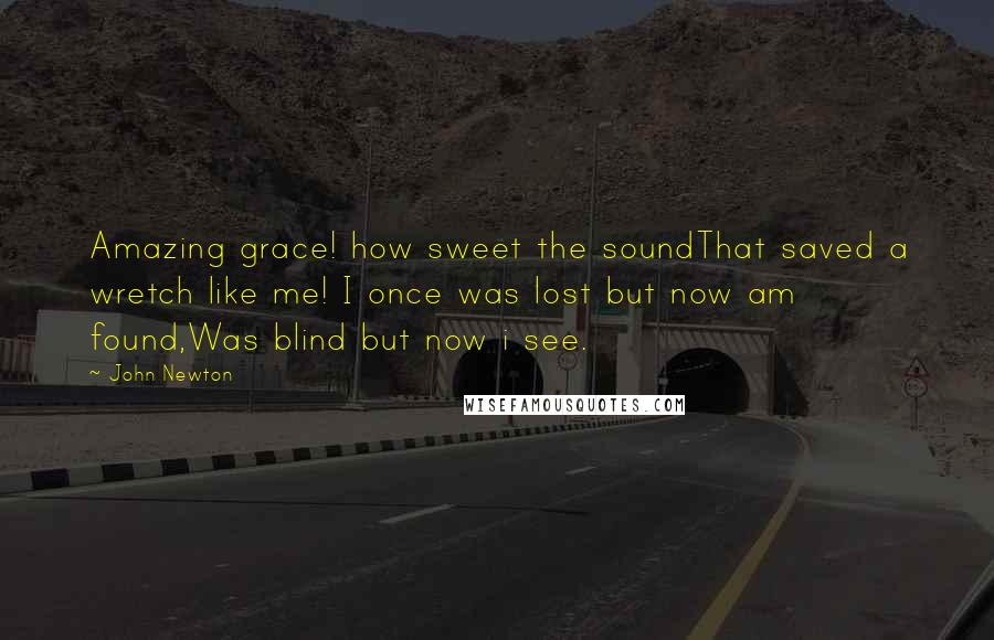 John Newton quotes: Amazing grace! how sweet the soundThat saved a wretch like me! I once was lost but now am found,Was blind but now i see.