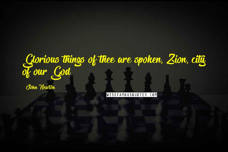 John Newton quotes: Glorious things of thee are spoken, Zion, city of our God!