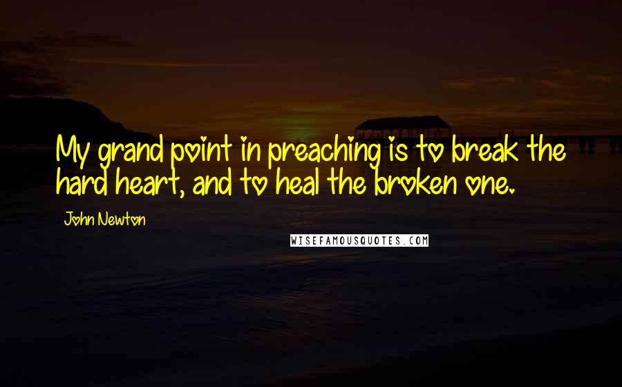 John Newton quotes: My grand point in preaching is to break the hard heart, and to heal the broken one.