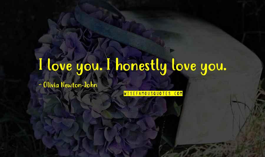 John Newton Quotes By Olivia Newton-John: I love you. I honestly love you. John Newton Quotes By Olivia Newton-John: I love you. I honestly love you.