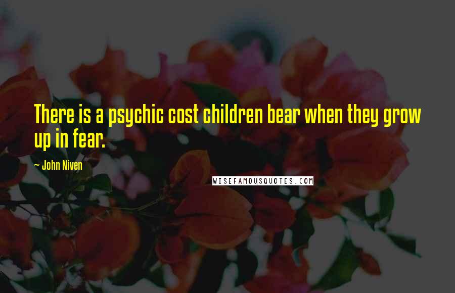 John Niven quotes: There is a psychic cost children bear when they grow up in fear.