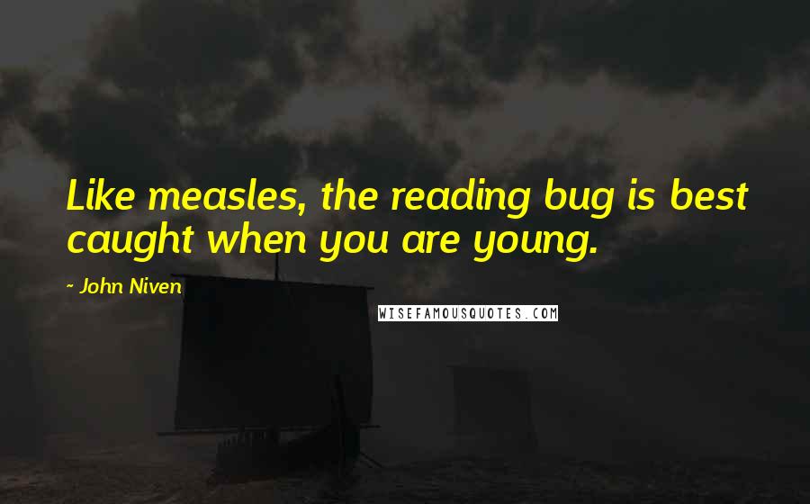 John Niven quotes: Like measles, the reading bug is best caught when you are young.