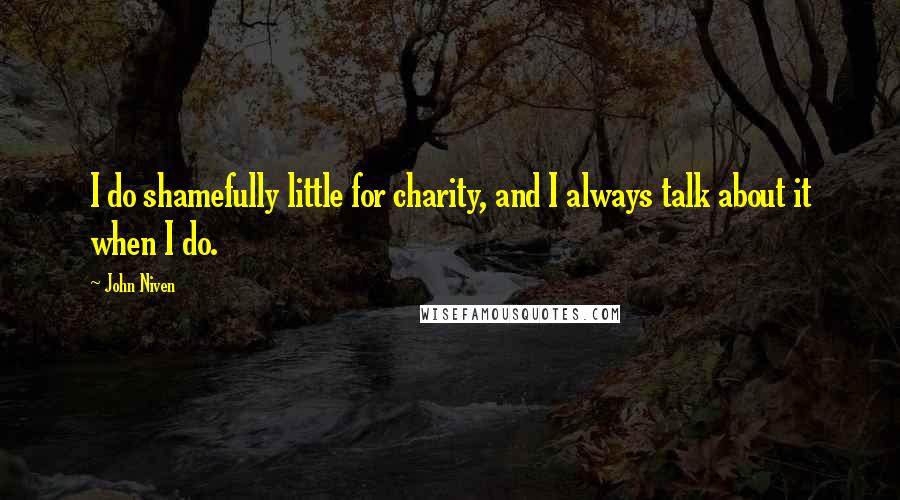 John Niven quotes: I do shamefully little for charity, and I always talk about it when I do.