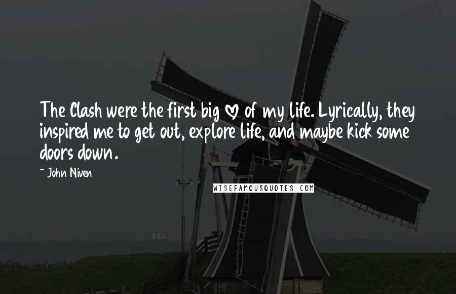 John Niven quotes: The Clash were the first big love of my life. Lyrically, they inspired me to get out, explore life, and maybe kick some doors down.