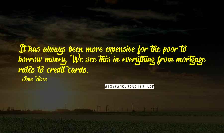 John Niven quotes: It has always been more expensive for the poor to borrow money. We see this in everything from mortgage rates to credit cards.