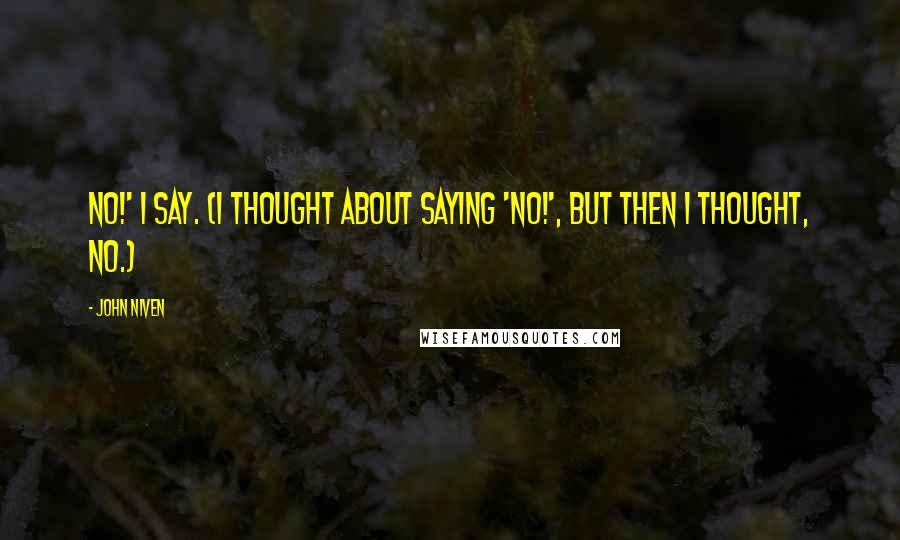 John Niven quotes: No!' I say. (I thought about saying 'NO!', but then I thought, no.)