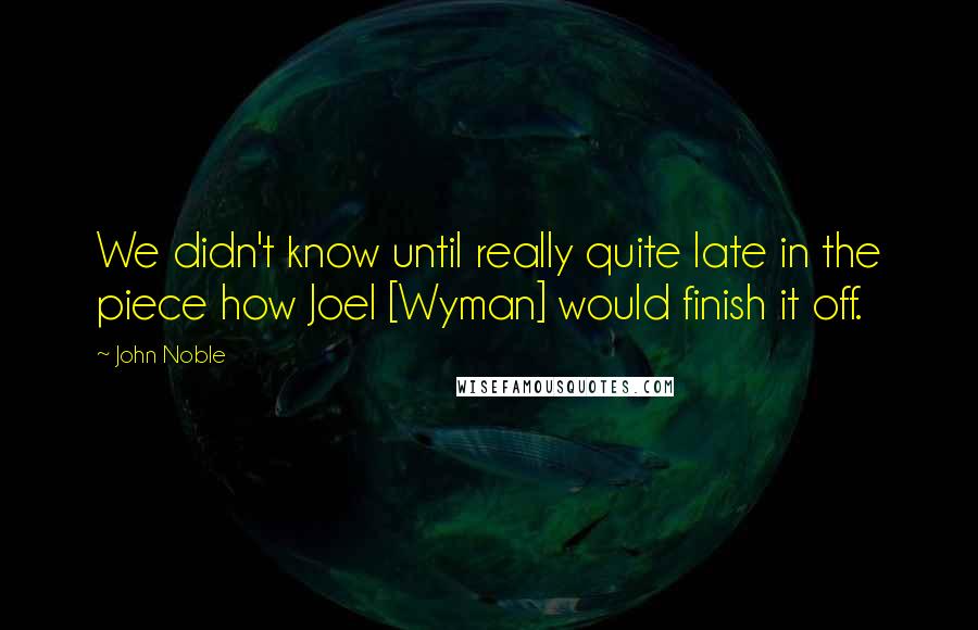 John Noble quotes: We didn't know until really quite late in the piece how Joel [Wyman] would finish it off.