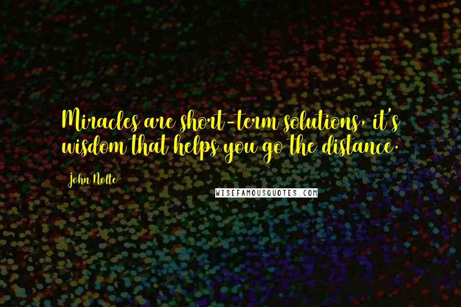 John Nolte quotes: Miracles are short-term solutions, it's wisdom that helps you go the distance.