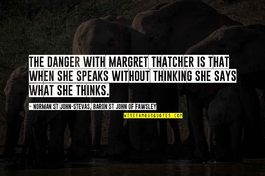 John Norman Quotes By Norman St John-Stevas, Baron St John Of Fawsley: The danger with Margret Thatcher is that when