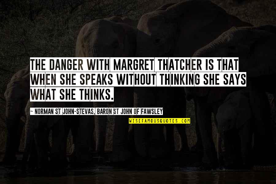 John Norman Quotes By Norman St John-Stevas, Baron St John Of Fawsley: The danger with Margret Thatcher is that when John Norman Quotes By Norman St John-Stevas, Baron St John Of Fawsley: The danger with Margret Thatcher is that when
