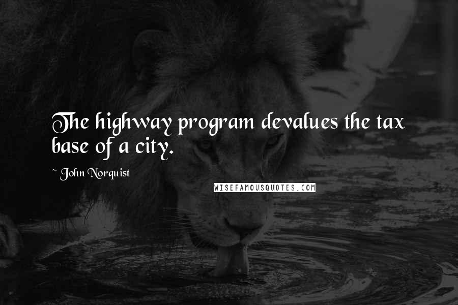 John Norquist quotes: The highway program devalues the tax base of a city.