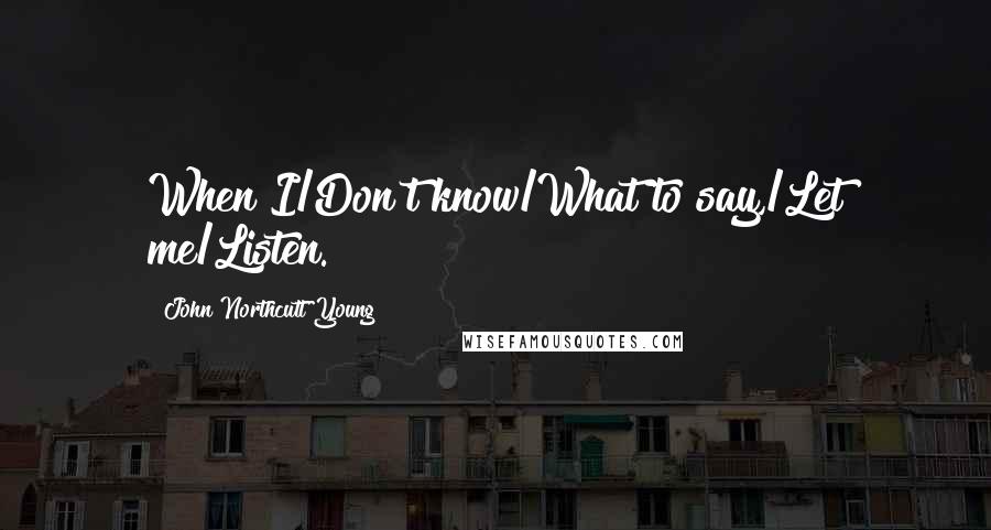 John Northcutt Young quotes: When I/Don't know/What to say,/Let me/Listen.