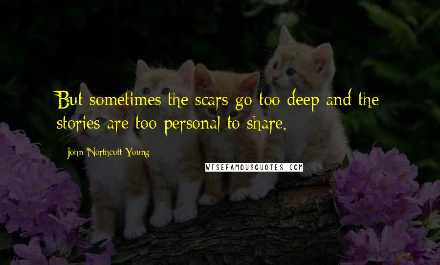 John Northcutt Young quotes: But sometimes the scars go too deep and the stories are too personal to share.