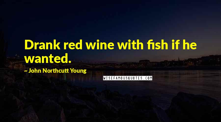 John Northcutt Young quotes: Drank red wine with fish if he wanted.
