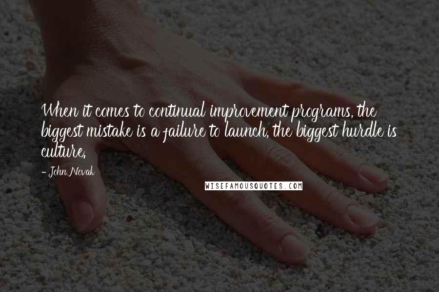 John Novak quotes: When it comes to continual improvement programs, the biggest mistake is a failure to launch, the biggest hurdle is culture.