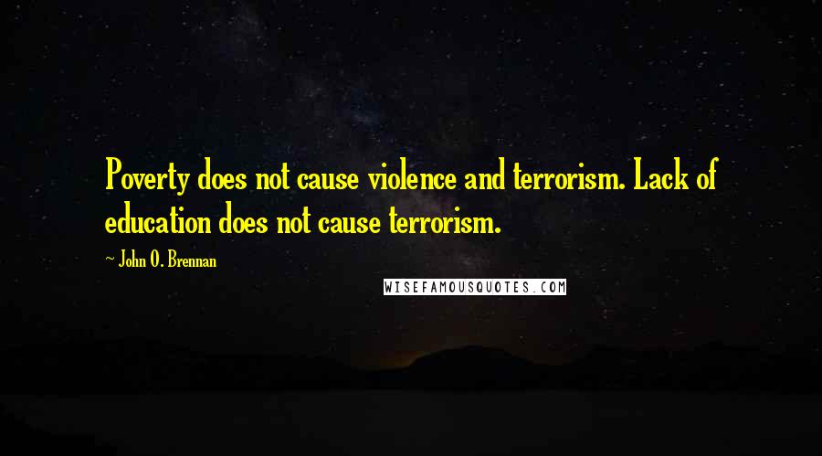 John O. Brennan quotes: Poverty does not cause violence and terrorism. Lack of education does not cause terrorism.