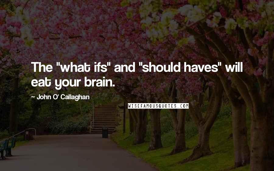 John O' Callaghan quotes: The "what ifs" and "should haves" will eat your brain.